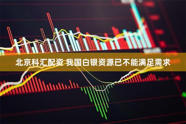 北京科汇配资 我国白银资源已不能满足需求